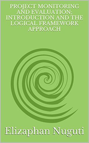 PROJECT MONITORING AND EVALUATION; INTRODUCTION AND THE LOGICAL FRAMEWORK APPROACH (Kindle Edition)