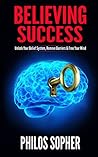 BELIEVING SUCCESS: How to Be Successful - Unlock Your Belief System, Remove Barriers & Free Your Mind