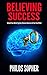 BELIEVING SUCCESS: How to Be Successful - Unlock Your Belief System, Remove Barriers & Free Your Mind