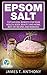 Epsom Salt: Top Natural Benefits for Your Health, Body, Beauty, and Home, Best DIY Recipes and Remedies (Beginners Guide - Recipes - Everyday Uses and Benefits - Wellness -)