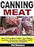 Canning Meat: How To Can Meat Safely, Save Money, And Have Delicious Food When SHTF And Society Collapses!
