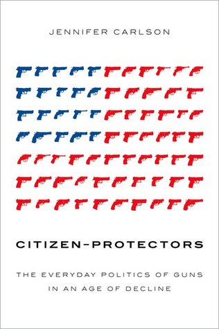 Citizen-Protectors: The Everyday Politics of Guns in an Age of Decline (Hardcover)