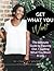 Get What You Want: The Ultimate Guide to Figuring Out + Getting What You Want in Life