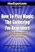How To Play Magic the Gathering For Beginners: Your Step-By-Step Guide To Playing Magic the Gathering For Beginners