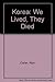 Korea: We Lived, They Died:...