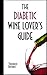The Diabetic Wine Lover's Guide: How Moderate Consumption Of Dry Red Wine Can Improve Your Health, Even If You Are Diabetic Or Pre-Diabetic