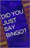 DID YOU JUST SAY BINGO? DID YOU JUST SAY BINGO?