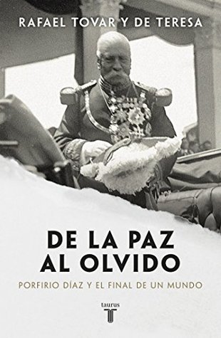De la paz al olvido: Porfirio Díaz y el final de un mundo (Spanish Edition)