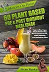 Vegan Bodybuilding: Muscles on Plants: 60 Pre & Post Workout Plant Based Meal Ideas For Boosting Workout Performance, Better Recovery and Maximizing Growth Vegan Bodybuilding: Muscles on Plants: 60 Pre & Post Workout Plant Based Meal Ideas For Boosting Workout Performance, Better Recovery and Maximizing Growth