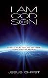 I Am God the Son: I Invite You to Live With Me in Heaven Forever I Am God the Son: I Invite You to Live With Me in Heaven Forever