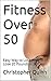 Fitness Over 50: Easy Way t...