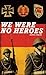We Were No Heroes