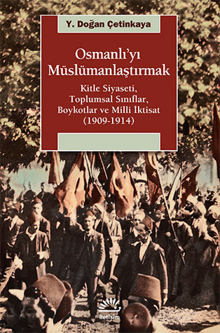 Osmanlı'yı Müslümanlaştırmak: Kitle Siyaseti, Toplumsal Sınıflar, Boykotlar ve Milli İktisat (1909-1914)