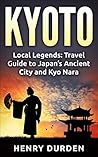 KYOTO: Local Legends: Travel Guides to Japan’s Ancient City and Kyo Nara: Kyoto (City Of Zen, Heritage, Local Walks Guide, Kyoto, Kyoto travel guide, Kyoto by locals, Kyoto walks, Kyoto travel)