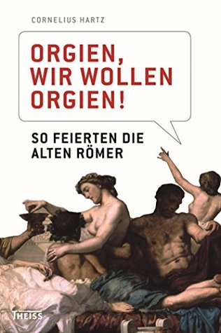 Orgien, wir wollen Orgien!: So feierten die alten Römer (German Edition)