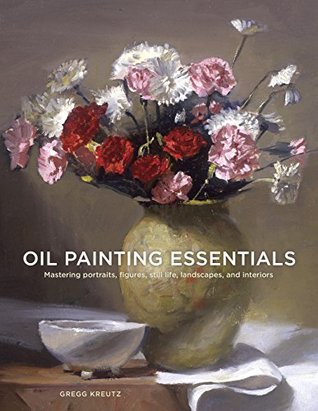 Oil Painting Essentials: Mastering Portraits, Figures, Still Lifes, Landscapes, and Interiors (Kindle Edition)