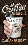 Coffee Makes Us Crazy: Anecdotes of a Barista Coffee Makes Us Crazy: Anecdotes of a Barista