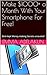 Make $1000+ a Month With Your Smartphone For Free!: Best-kept Money-making Secrets unraveled