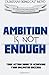 Ambition Is Not Enough: Your Action Guide to Achieving Your Unlimited Success