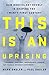 This Is an Uprising: How Nonviolent Revolt Is Shaping the Twenty-First Century