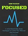 How to Stay Focused: 10 Untold Remarkably Simple Techniques to Control Your Mind and Stay Focused