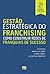 Gestão Estratégica do Franchising: Como construir Redes de Franquia de Sucesso (Portuguese Edition)