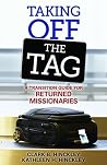 Taking Off the Tag: A Transition Guide for Returned Missionaries Taking Off the Tag: A Transition Guide for Returned Missionaries