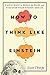 How to Think Like Einstein: Simple Ways to Break the Rules and Discover Your Hidden Genius