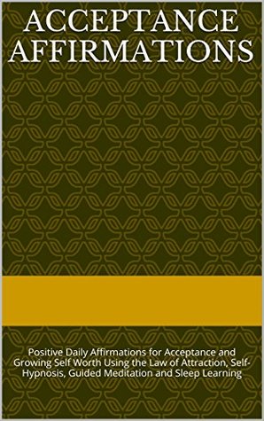 Acceptance Affirmations: Positive Daily Affirmations for Acceptance and Growing Self Worth Using the Law of Attraction, Self-Hypnosis, Guided Meditation and Sleep Learning (Kindle Edition)