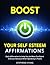 Boost Your Self-Esteem Affirmations: Daily affirmation to help you Boost Your Self-Esteem and Sense of Self-Worth