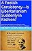 Libertarianism...A Paradigm of Political Freedom or Foolish Consistency?: Debunking a Disingenuous Georgetown Professor of History and Exposing Modern Fascism and Involuntary Servitude