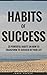 Habits Of Success: 25 Powerful Habits On How To Transform To Succeed In Your Life (The Habits, Mindset, Psychology, And Health Principles Of Success Book 3)