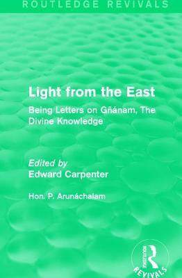 Light from the East: Being Letters on Gñanam, The Divine Knowledge (Routledge Revivals: The Collected Works of Edward Carpenter)