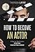 How to Become an Actor - San Diego Edition: A Step-by-Step Guide to Starting Your Acting Career