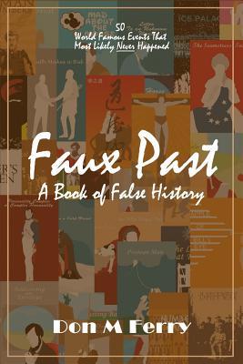 Faux Past: A Book of False History: 50 World Famous Events That Most Likely Never Happened (Fallacies and Misconceptions in Popular Lore)