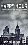 Happy Hour and Other Philadelphia Cruelties Happy Hour and Other Philadelphia Cruelties