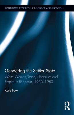 Gendering the Settler State: White Women, Race, Liberalism and Empire in Rhodesia, 1950-1980 (Routledge Research in Gender and History)