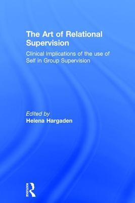 The Art of Relational Supervision: Clinical Implications of the Use of Self in Group Supervision (Hardcover)