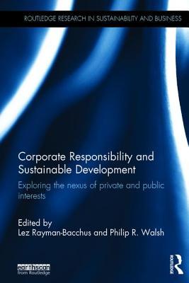 Corporate Responsibility and Sustainable Development: Exploring the nexus of private and public interests (Routledge Research in Sustainability and Business)