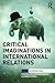 Critical Imaginations in International Relations (Interventions)