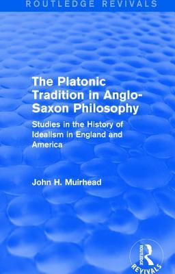 The Platonic Tradition in Anglo-Saxon Philosophy: Studies in the History of Idealism in England and America (Routledge Revivals)