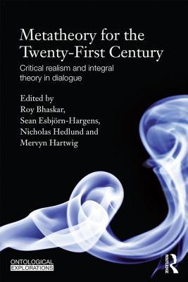 Metatheory for the Twenty-First Century: Critical Realism and Integral Theory in Dialogue (Ontological Explorations) (Ontological Explorations (Routledge Critical Realism))