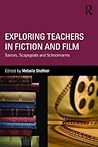Exploring Teachers in Fiction and Film: Saviors, Scapegoats and Schoolmarms Exploring Teachers in Fiction and Film: Saviors, Scapegoats and Schoolmarms