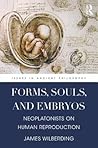 Forms, Souls, and Embryos: Neoplatonists on Human Reproduction (Issues in Ancient Philosophy)