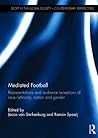 Mediated Football: Representations and Audience Receptions of Race/Ethnicity, Nation and Gender (Sport in the Global Society – Contemporary Perspectives)