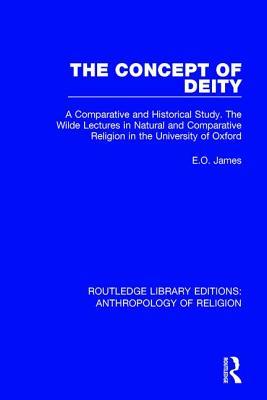 The Concept of Deity: A Comparative and Historical Study. The Wilde Lectures in Natural and Comparative Religion in the University of Oxford (Routledge Library Editions: Anthropology of Religion)