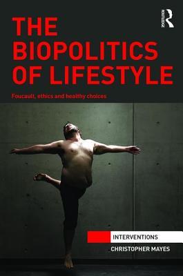 The Biopolitics of Lifestyle: Foucault, Ethics and Healthy Choices (Interventions)