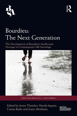 Bourdieu: The Next Generation: The Development of Bourdieu's Intellectual Heritage in Contemporary UK Sociology (Sociological Futures)