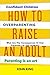 How to Raise an Adult : What Are The Consequences Of Over Parenting For Our Children?