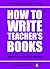 How To Write Teacher's Books (Training Course For ELT Writers Book 12)